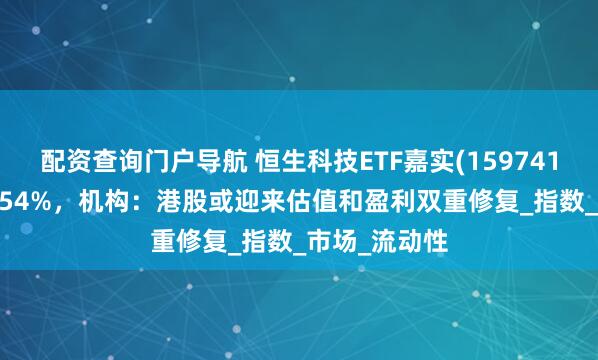 配资查询门户导航 恒生科技ETF嘉实(159741)盘中上涨2.54%，机构：港股或迎来估值和盈利双重修复_指数_市场_流动性