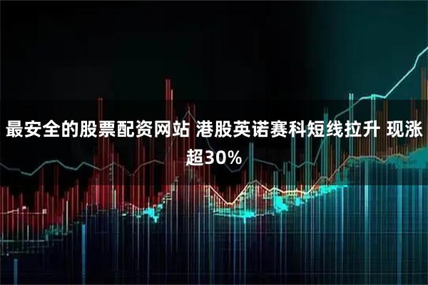 最安全的股票配资网站 港股英诺赛科短线拉升 现涨超30%