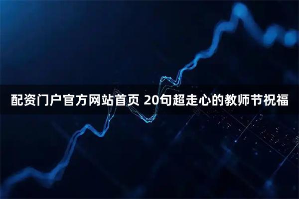 配资门户官方网站首页 20句超走心的教师节祝福