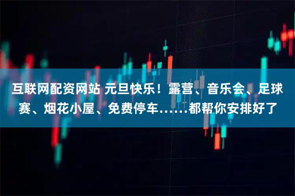 互联网配资网站 元旦快乐！露营、音乐会、足球赛、烟花小屋、免费停车……都帮你安排好了