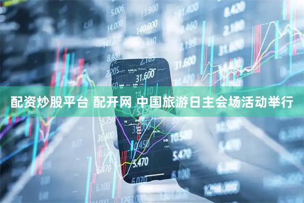 配资炒股平台 配开网 中国旅游日主会场活动举行